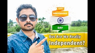 Happy Independence Day- Are We Really Independent?