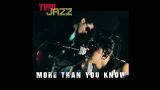MORE THAN YOU KNOW by TWO JAZZ.