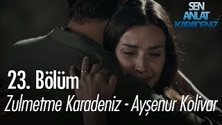 Zulmetme Karadeniz - Ayşenur Kolivar - Sen Anlat Karadeniz 23. Bölüm