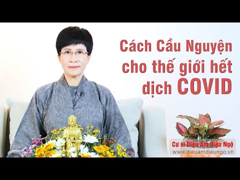 CÁCH CẦU NGUYỆN CHO THẾ GIỚI HẾT DỊCH COVID - Cư sĩ DIỆU ÂM DIỆU NGỘ