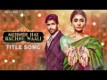 Title Song - Mehndi Hai Rachne Waali | Pallavi & Raghav | Anwessha, Shubham Sundaram | 4K