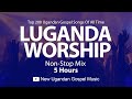 Top 200 Ugandan Gospel Songs Of All Time - Luganda Worship NonStop Mix -  New Ugandan Gospel Music
