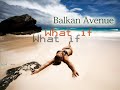 Balkan Avenue - What If (NEW 2012)