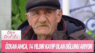 Özkan Amca, 14 Yıldır Kayıp Olan Oğlunu Arıyor - Esra Erolda 21 Ocak 2019