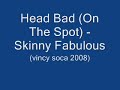 Head Bad (On The Spot) - Skinny Fabulous (Vincy Soca 2008)