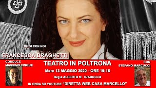 TEATRO IN POLTRONA CON FRANCESCA DRAGHETTI _CONDUCE MASSIMO CINQUE CON S. MARCUCCI 13 MAGGIO 2020