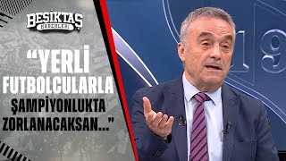 Ahmet Akcan 3 Yerli Oyuncuyu Bulmakta Zorlanan Bir Kulüp Beşiktaş
