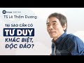 Tại sao cần có tư duy khác biệt, độc đáo - TS Lê Thẩm Dương | DEEP DIVE