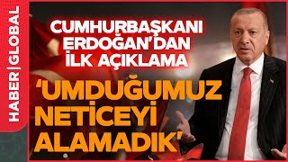 Cumhurbaşkanı Erdoğan'dan İlk Açıklama: Umduğumuz Neticeyi Alamadık