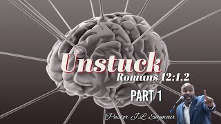 Sermon Series: "Unstuck" Romans 12:1,2 Part 1