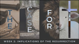 The Case for Christ - Week 2 - Implications of the Resurrection