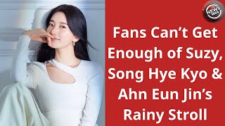 Fans Cant Get Enough Of Suzy, Song Hye Kyo & Ahn Eun Jins Rainy Stroll