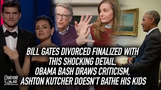 Bill Gates Divorced Finalized with This Shocking Detail, Obama Bash Draws Criticism, Ashton Kutcher