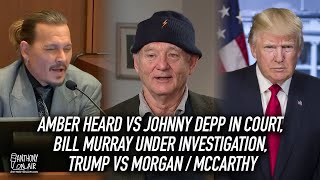 Amber Heard vs Johnny Depp in Court, Bill Murray Under Investigation, Trump vs Morgan / McCarthy