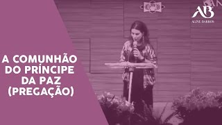 Aline Barros - A Comunhão Com O Príncipe Da Paz Pregação
