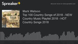Top 100 Country Songs of 2018 - NEW Country Music Playlist 2018 - HOT Country Songs 2018 (part 11 of