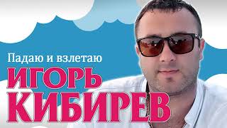 Игорь Кибирев - Падаю И Взлетаю - 2019