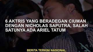 6 Aktris Yang Memiliki Adegan Ciuman Dengan Nicholas Saputra, Salah Satunya Adalah Ariel Tatum