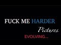 Fuck Me Harder Pictures: EVOLVING