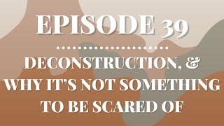 Deconstruction, and Why It’s Not Something to Be Scared Of | Episode 39