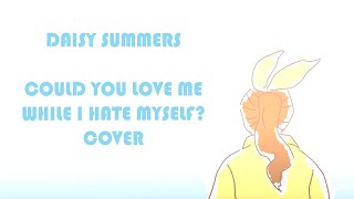 Could You Love Me While I Hate Myself Cover Daisy Summers