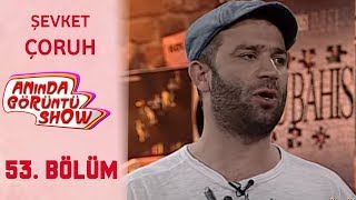 Anında Görüntü Show 53. Bölüm Tek Parça - Şevket Çoruh