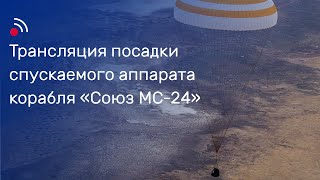Трансляция Посадки Спускаемого Аппарата Корабля «Союз Мс-24»