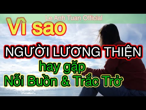 Vì sao người lương thiện hay gặp nỗi buồn và trắc trở. Xem 1 lần hết khổ.