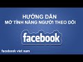 Hướng dẫn mở tính năng người theo dõi Facebook