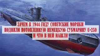 Зачем в 1944 году советские моряки подняли потопленную немецкую субмарину U-250  и что в ней нашли