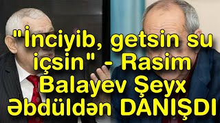 İnciyib, Getsin Su Içsin - Rasim Balayev Şeyx Əbdüldən Danişdi