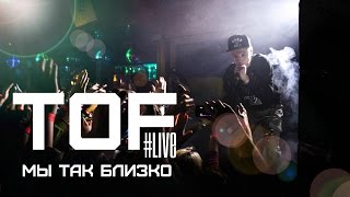 Tof - Мы Так Близко (Live)