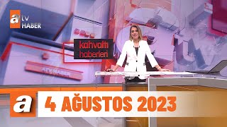 Kahvaltı Haberleri 4 Ağustos 2023