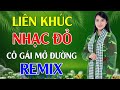 Cô Gái Mở Đường, Tiếng Chày Trên Sóc BomBo Remix - LK Nhạc Đỏ Cách Mạng Tiền Chiến Remix Cực Bốc Lửa