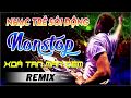 LK NHẠC REMIX 2018 CỰC MẠNH - LIÊN KHÚC NHẠC SỐNG DJ REMIX HAY MỚI NHẤT - LK NHẠC TRẺ REMIX 2018