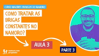 COMO TRATAR AS BRIGAS CONSTANTES EM UM RELACIONAMENTO? - Aula 3 - PARTE 3