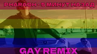 Pharaoh - 5 Минут Назад (Gay Remix)