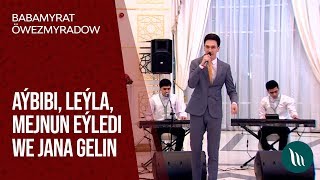 Babamyrat Öwezmyradow - Aýbibi, Leýla, Mejnun eýledi we Jana gelin | 2020
