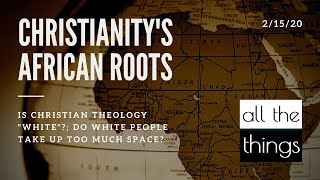 ATT#42 Christianity's African Roots || 2/15/2020