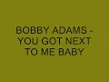 BOBBY ADAMS   YOU GOT NEXT TO ME BABY