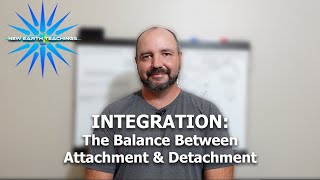 Integration: The Balance Between Attachment and Detachment | NewEarthTeachings.com