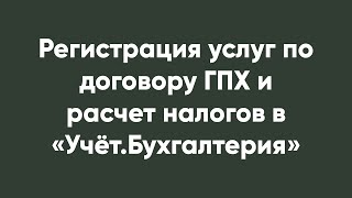 Регистрация Услуг По Договору Гпх И Расчет Налогов В «Учёт.бухгалтерия»