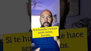Si Te Humilla Y Te Hace Sentir Menos, Haz Esto.