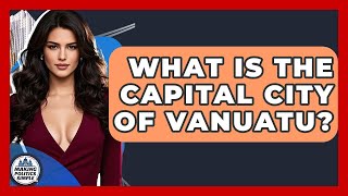 What Is The Capital City Of Vanuatu? - Making Politics Simple