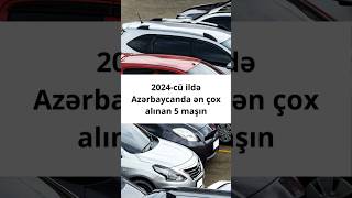 2024 Cü Ildə Azərbaycanda Ən Çox Alınan 5 Maşın