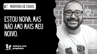 Estou noiva, mas não amo mais meu noivo - mentoria de casais!