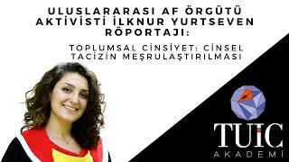 İlknur Yurtseven Röportajı: Toplumsal Cinsiyet Bağlamında Cinsel Tacizin Meşrula
