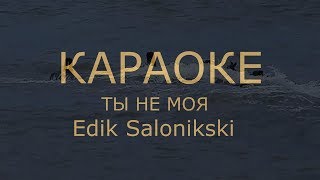 Edik Salonikski Kараоке Tы Не Mоя
