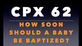 CPX 62: How Soon Should a Baby Be Baptized?
