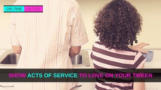 SHOW ACTS OF SERVICE TO LOVE ON YOUR TWEEN